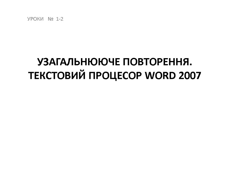 Узагальнююче повторення. Текстовий процесор Word 2007 УРОКИ   №  1-2